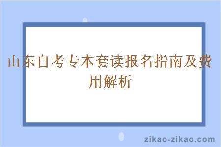 山东自考专本套读报名指南及费用解析