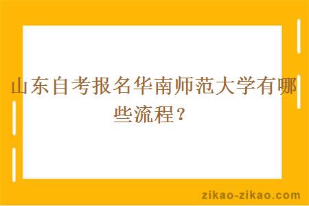 山东自考报名华南师范大学有哪些流程？