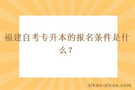 福建自考专升本的报名条件是什么？