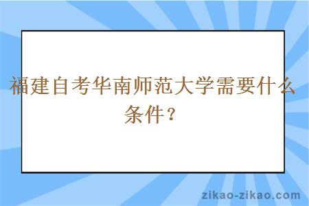 福建自考华南师范大学需要什么条件？