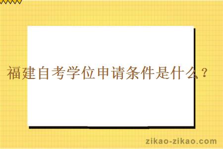 福建自考学位申请条件是什么？