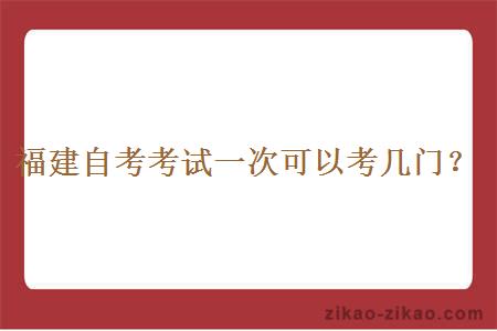 福建自考考试一次可以考几门？