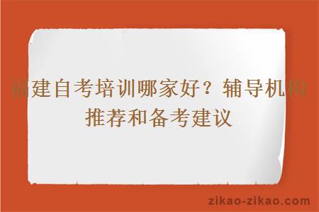 福建自考培训哪家好？辅导机构推荐和备考建议