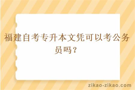 福建自考专升本文凭可以考公务员吗？