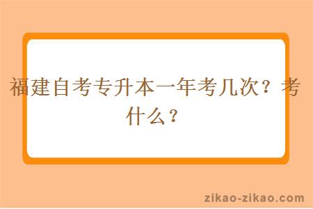 福建自考专升本一年考几次？考什么？