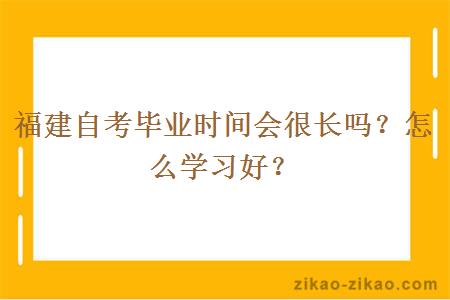 福建自考毕业时间会很长吗？怎么学习好？