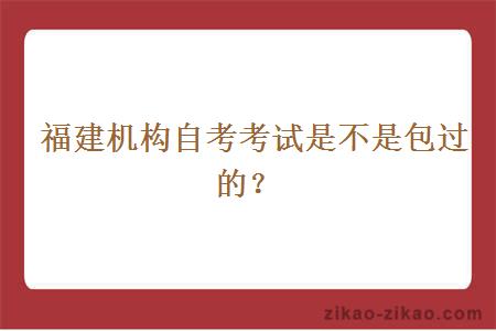  福建机构自考考试是不是包过的？