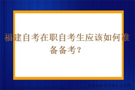 福建自考在职自考生应该如何准备备考？