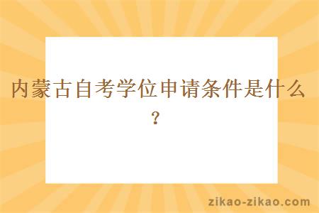 内蒙古自考学位申请条件是什么？