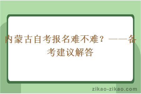 内蒙古自考报名难不难？——备考建议解答