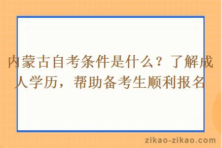 内蒙古自考条件是什么？了解成人学历，帮助备考生顺利报名