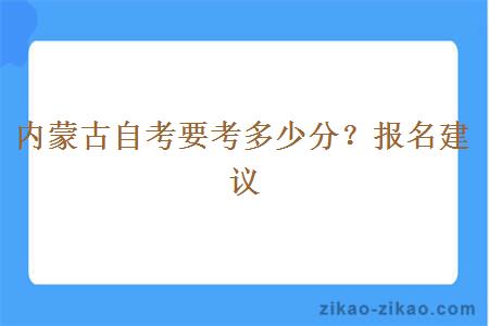 内蒙古自考要考多少分？报名建议