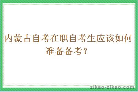 内蒙古自考在职自考生应该如何准备备考？