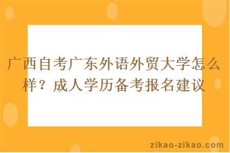 广西自考广东外语外贸大学怎么样？成人学历备考报名建议