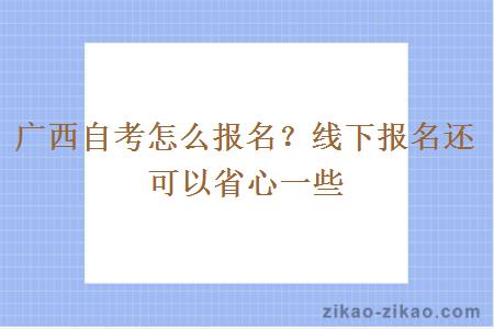 广西自考怎么报名？线下报名还可以省心一些