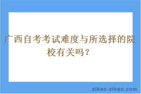 广西自考考试难度与所选择的院校有关吗？