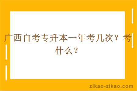 广西自考专升本一年考几次？考什么？