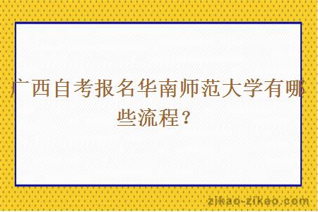 广西自考报名华南师范大学有哪些流程？