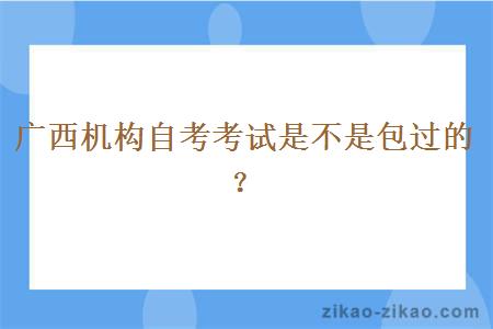 广西机构自考考试是不是包过的？