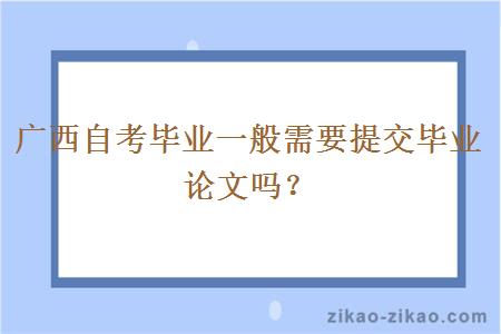 广西自考毕业一般需要提交毕业论文吗？