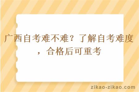 广西自考难不难？了解自考难度，合格后可重考