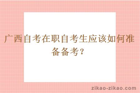 广西自考在职自考生应该如何准备备考？