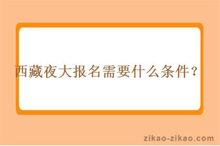 西藏夜大报名需要什么条件？