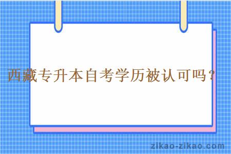 西藏专升本自考学历被认可吗？