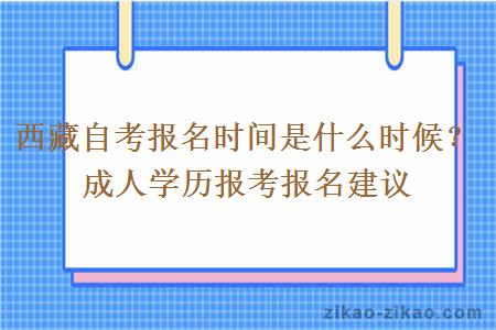 西藏自考报名时间是什么时候？成人学历报考报名建议