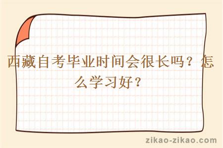 西藏自考毕业时间会很长吗？怎么学习好？