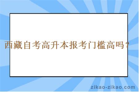 西藏自考高升本报考门槛高吗？