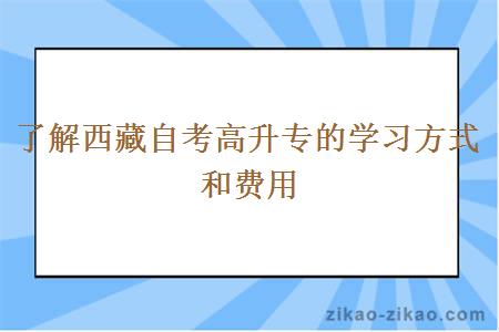 了解西藏自考高升专的学习方式和费用