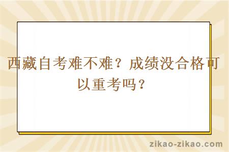 西藏自考难不难？成绩没合格可以重考吗？