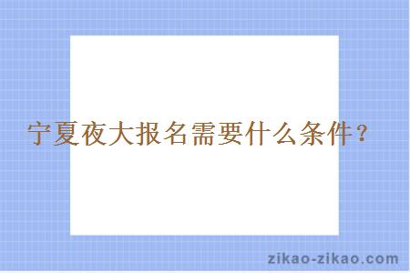 宁夏夜大报名需要什么条件？