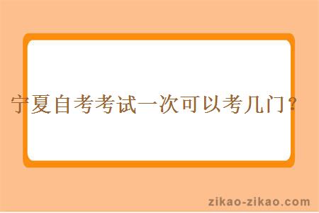 宁夏自考考试一次可以考几门？