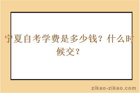 宁夏自考学费是多少钱？什么时候交？