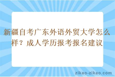 新疆自考广东外语外贸大学怎么样？成人学历报考报名建议