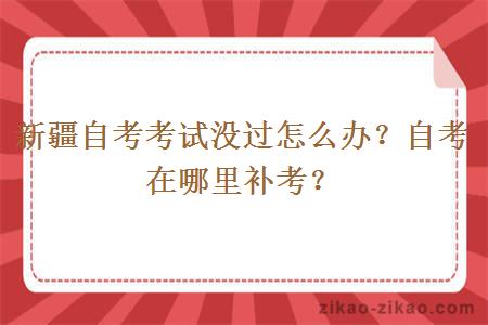 新疆自考考试没过怎么办？自考在哪里补考？