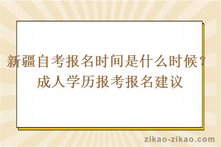 新疆自考报名时间是什么时候？成人学历报考报名建议