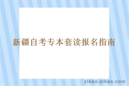 新疆自考专本套读报名指南