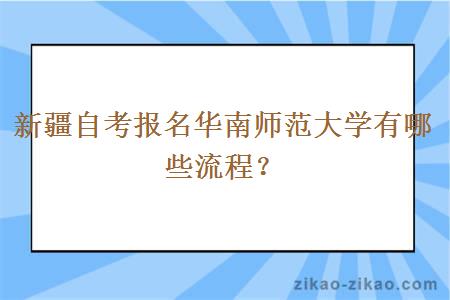 新疆自考报名华南师范大学有哪些流程？