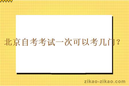 北京自考考试一次可以考几门？