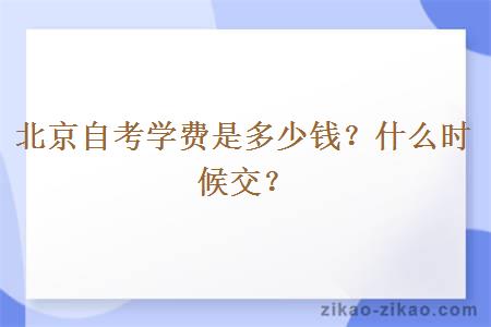 北京自考学费是多少钱？什么时候交？