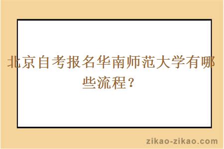 北京自考报名华南师范大学有哪些流程？