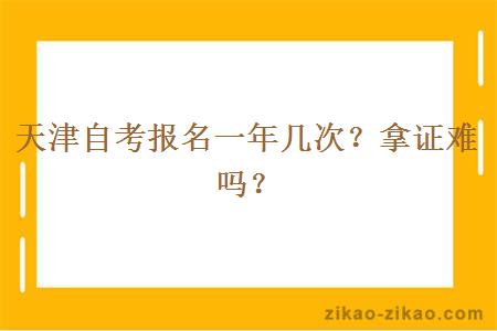 天津自考报名一年几次？拿证难吗？