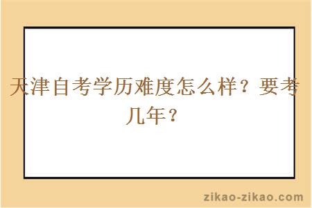 天津自考学历难度怎么样？要考几年？