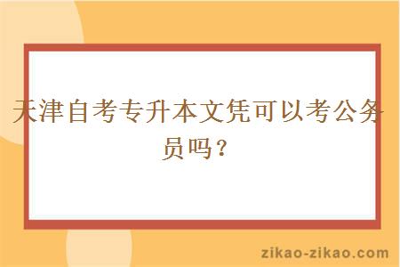 天津自考专升本文凭可以考公务员吗？