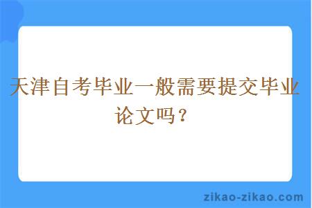 天津自考毕业一般需要提交毕业论文吗？