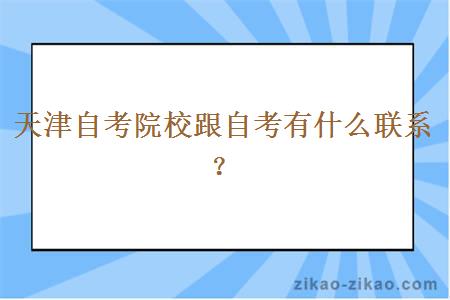 天津自考院校跟自考有什么联系？