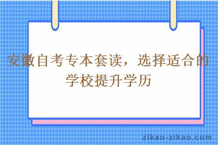 安徽自考专本套读，选择适合的学校提升学历